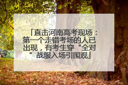 直击河南高考现场:第一个走错考场的人已出现,有考生穿“全对”战服入场引围观