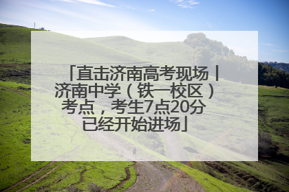 直击济南高考现场丨济南中学（铁一校区）考点，考生7点20分已经开始进场