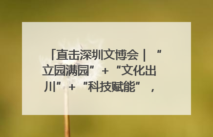 直击深圳文博会｜“立园满园”+“文化出川”+“科技赋能”，成都传媒发布三大文创领域合作清单