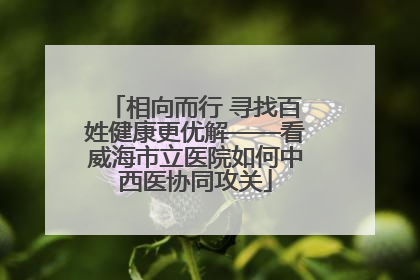 相向而行 寻找百姓健康更优解——看威海市立医院如何中西医协同攻关