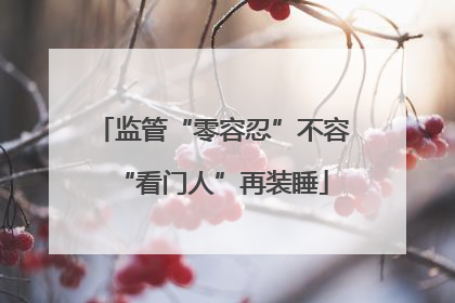 监管“零容忍”不容“看门人”再装睡