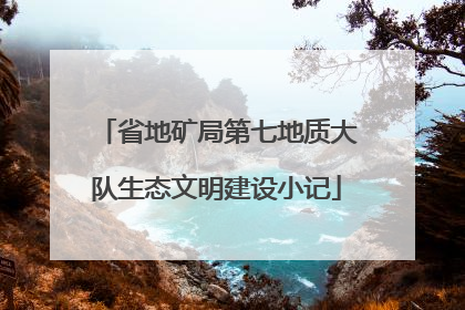 省地矿局第七地质大队生态文明建设小记