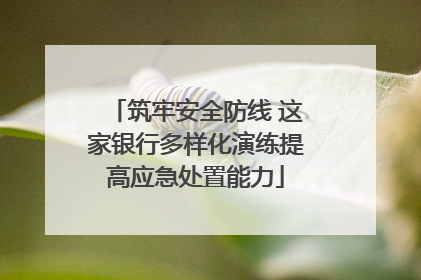 筑牢安全防线 这家银行多样化演练提高应急处置能力