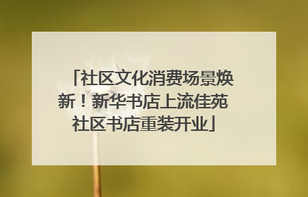 社区文化消费场景焕新！新华书店上流佳苑社区书店重装开业