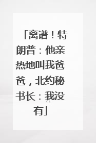 离谱！特朗普：他亲热地叫我爸爸，北约秘书长：我没有