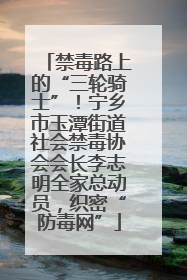 禁毒路上的“三轮骑士”！宁乡市玉潭街道社会禁毒协会会长李志明全家总动员，织密“防毒网”