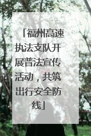 福州高速执法支队开展普法宣传活动，共筑出行安全防线