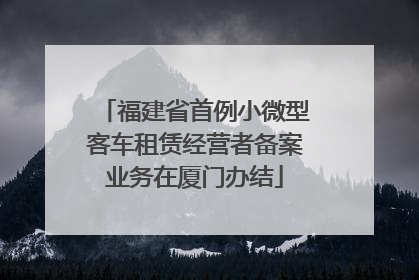 福建省首例小微型客车租赁经营者备案业务在厦门办结