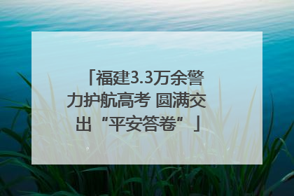 福建3.3万余警力护航高考 圆满交出“平安答卷”