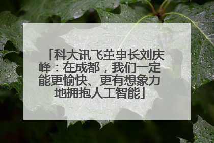 科大讯飞董事长刘庆峰：在成都，我们一定能更愉快、更有想象力地拥抱人工智能
