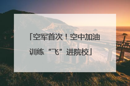 空军首次！空中加油训练“飞”进院校