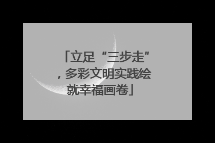 立足“三步走”，多彩文明实践绘就幸福画卷