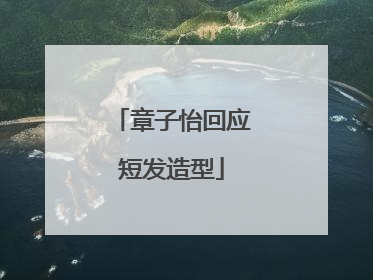 章子怡回应短发造型