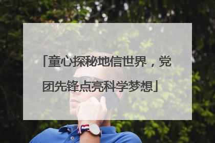 童心探秘地信世界，党团先锋点亮科学梦想