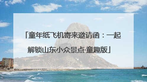 童年纸飞机寄来邀请函：一起解锁山东小众景点·童趣版