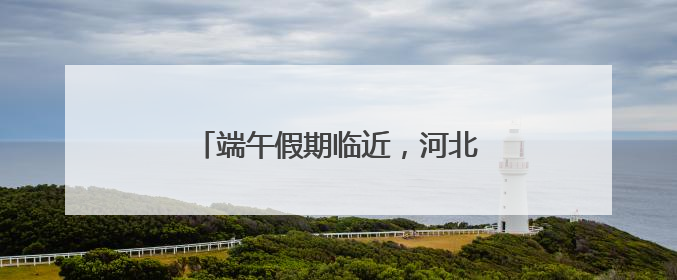 端午假期临近，河北高速交警最新发布