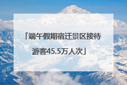 端午假期宿迁景区接待游客45.5万人次