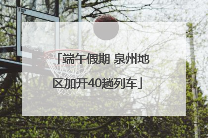 端午假期 泉州地区加开40趟列车