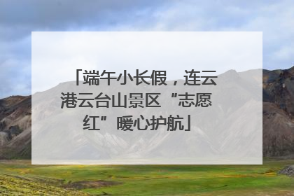 端午小长假，连云港云台山景区“志愿红”暖心护航