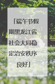 端午节假期黑龙江省社会大局稳定治安秩序良好