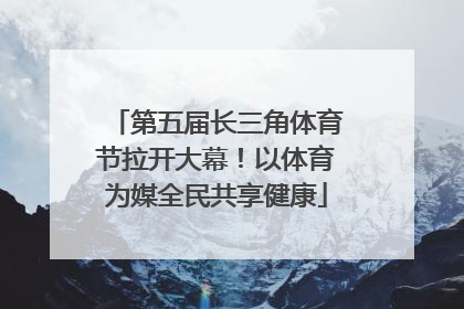 第五届长三角体育节拉开大幕！以体育为媒全民共享健康