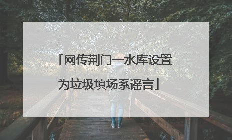 网传荆门一水库设置为垃圾填场系谣言