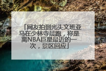 网友拍到光头文班亚马在少林寺晨跑，称是离NBA巨星最近的一次，景区回应