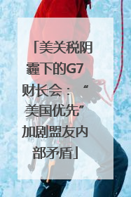 美关税阴霾下的G7财长会：“美国优先”加剧盟友内部矛盾