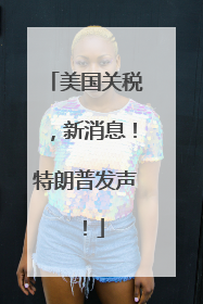 美国关税，新消息！特朗普发声！