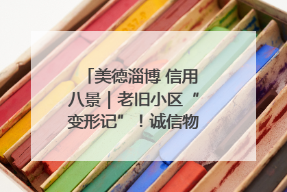 美德淄博 信用八景｜老旧小区“变形记”！诚信物业焐热居民心窝