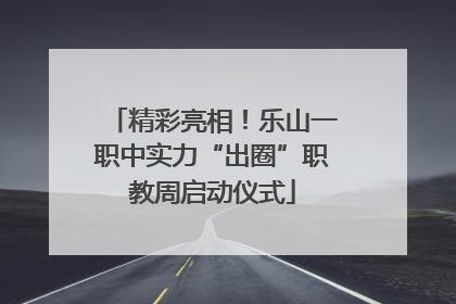 精彩亮相！乐山一职中实力“出圈”职教周启动仪式