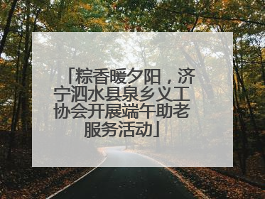 粽香暖夕阳，济宁泗水县泉乡义工协会开展端午助老服务活动