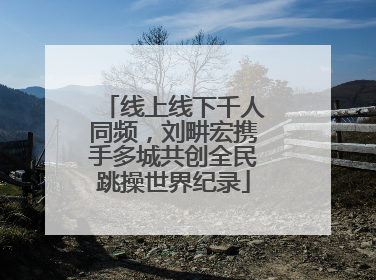 线上线下千人同频，刘畊宏携手多城共创全民跳操世界纪录
