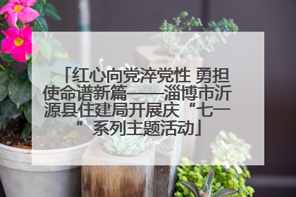 红心向党淬党性 勇担使命谱新篇——淄博市沂源县住建局开展庆“七一”系列主题活动