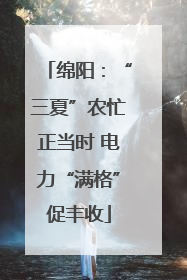 绵阳：“三夏”农忙正当时 电力“满格”促丰收