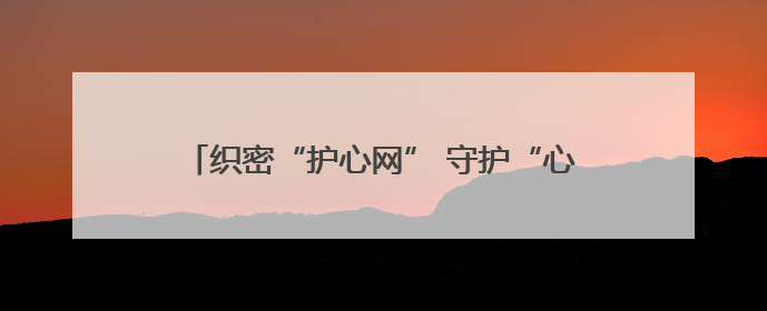 织密“护心网” 守护“心”健康！市卫生健康委东营开发区医疗卫生服务中心多维度构筑心理健康服务体系