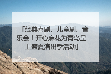 经典喜剧、儿童剧、音乐会！开心麻花为青岛呈上盛夏演出季活动