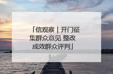 信观察｜开门征集群众意见 整改成效群众评判