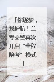 你逐梦，我护航！兰考交警再次开启“全程陪考”模式