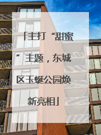 主打“甜蜜”主题，东城区玉蜒公园焕新亮相