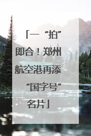一“拍”即合！郑州航空港再添“国字号”名片
