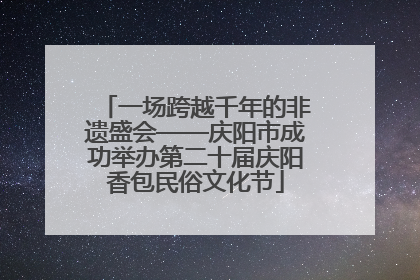 一场跨越千年的非遗盛会——庆阳市成功举办第二十届庆阳香包民俗文化节