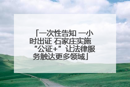 一次性告知 一小时出证 石家庄实施“公证+”让法律服务触达更多领域