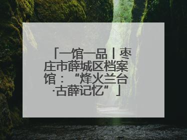 一馆一品丨枣庄市薛城区档案馆：“烽火兰台·古薛记忆”
