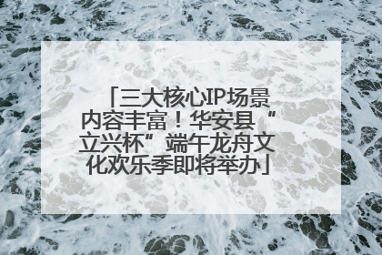 三大核心IP场景内容丰富！华安县“立兴杯”端午龙舟文化欢乐季即将举办