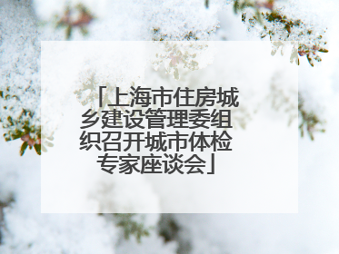 上海市住房城乡建设管理委组织召开城市体检专家座谈会