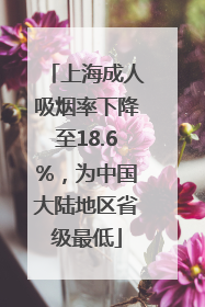 上海成人吸烟率下降至18.6%，为中国大陆地区省级最低