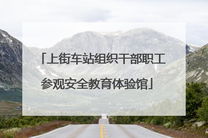 上街车站组织干部职工参观安全教育体验馆