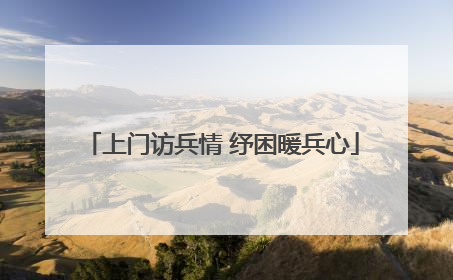上门访兵情 纾困暖兵心