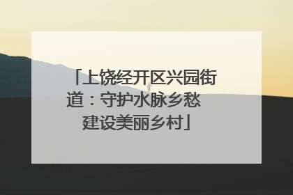 上饶经开区兴园街道：守护水脉乡愁 建设美丽乡村